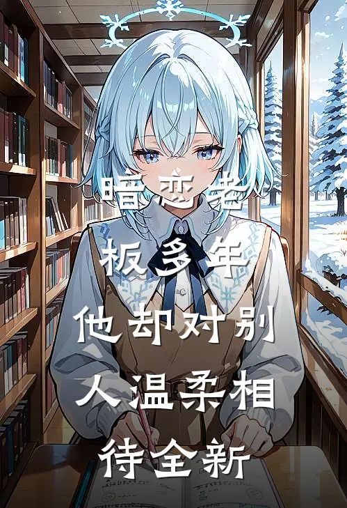暗恋老板多年，他却对别人温柔相待全新