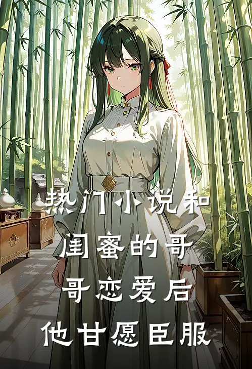 热门和闺蜜的哥哥恋爱后,他甘愿臣服了我