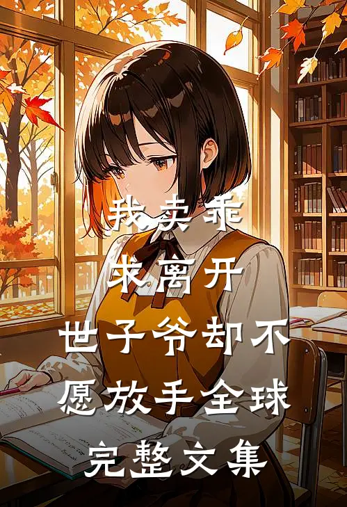 我卖乖求离开，世子爷却不愿放手全球完整文集