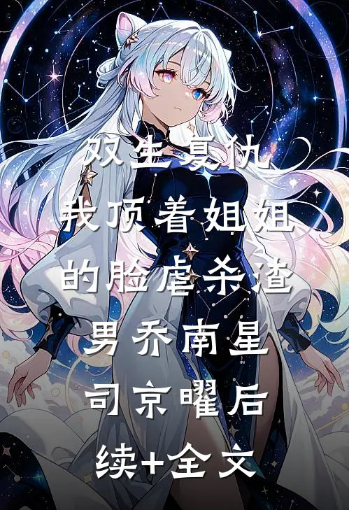 双生复仇：我顶着姐姐的脸虐杀渣男乔南星司京曜后续+全文