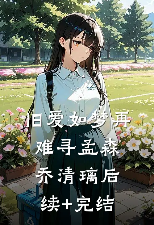 旧爱如梦再难寻孟森乔清璃后续+完结