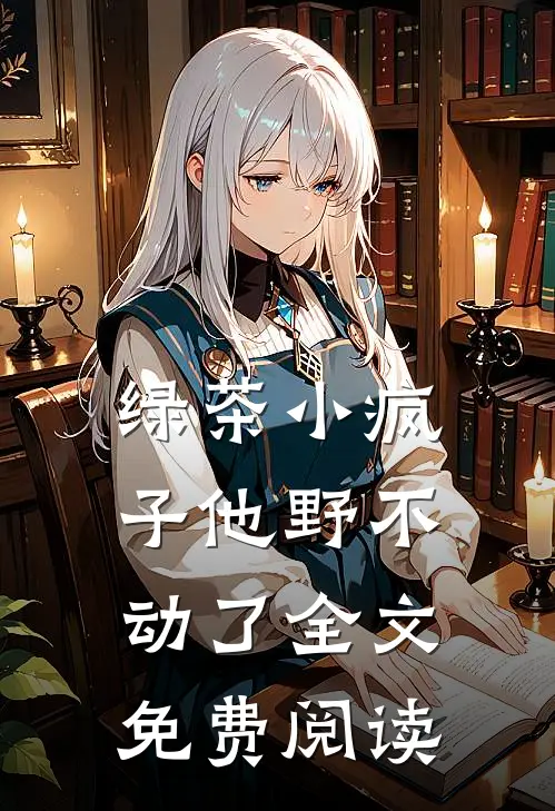 绿茶小疯子他野不动了全文免费阅读