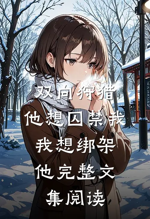双向狩猎：他想囚禁我，我想绑架他完整文集阅读