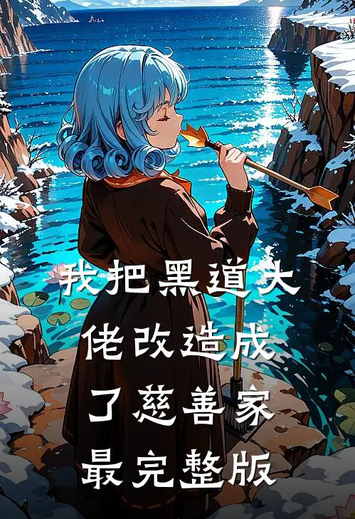 我把黑道大佬改造成了慈善家最完整版