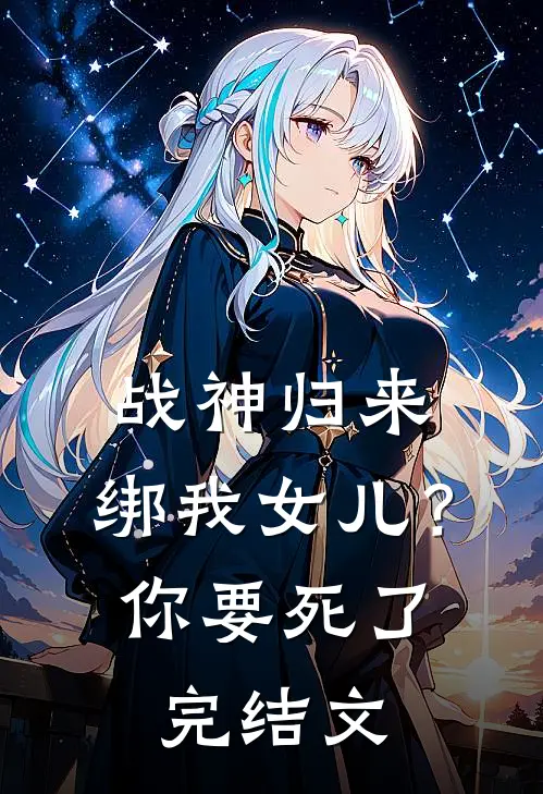 战神归来，绑我女儿？你要死了完结文
