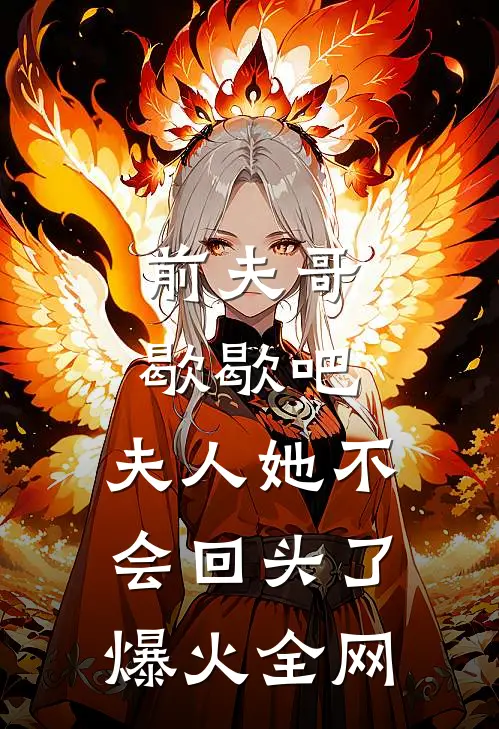 前夫哥歇歇吧，夫人她不会回头了爆火全网