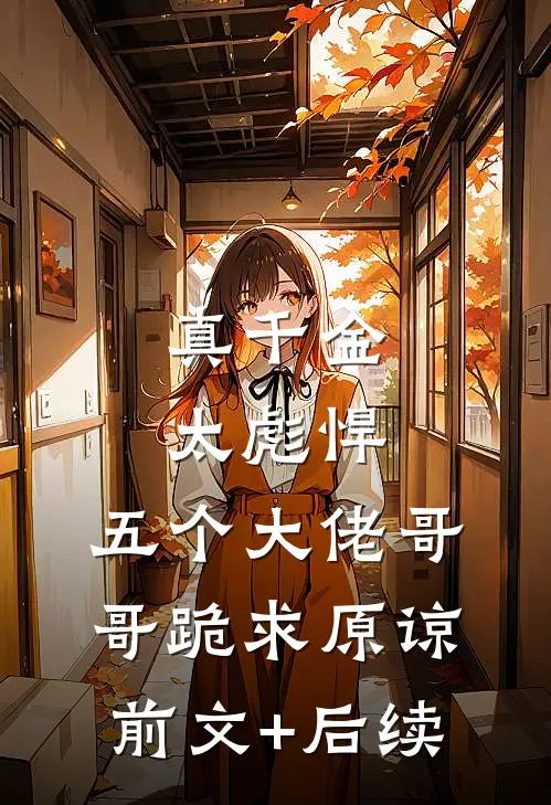 真千金太彪悍，五个大佬哥哥跪求原谅前文+后续
