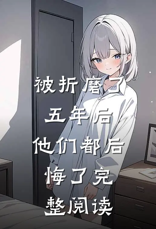 被折磨了五年后，他们都后悔了完整阅读
