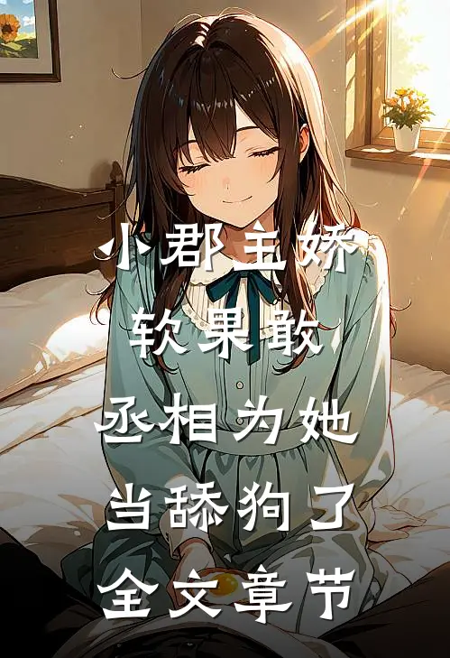 小郡主娇软果敢,丞相为她当舔狗了全文章节免费阅读