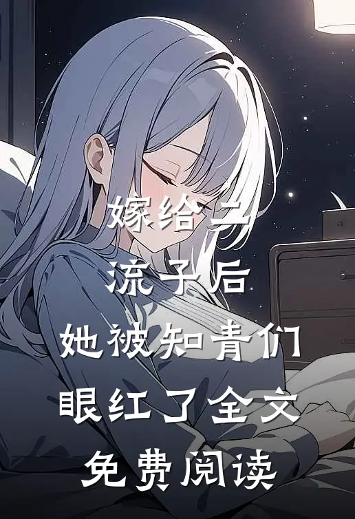 嫁给二流子后，她被知青们眼红了全文免费阅读