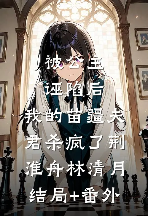 被公主诬陷后，我的苗疆夫君杀疯了荆淮舟林清月结局+番外