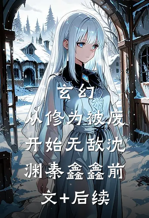 玄幻：从修为被废开始无敌沈渊秦鑫鑫前文+后续