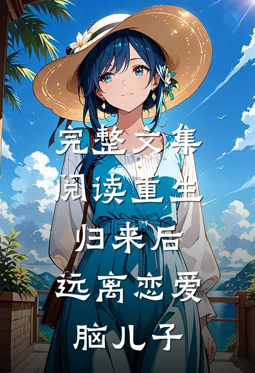 完整文集阅读重生归来后，远离恋爱脑儿子