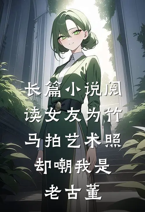 长篇小说阅读女友为竹马拍艺术照，却嘲我是老古董