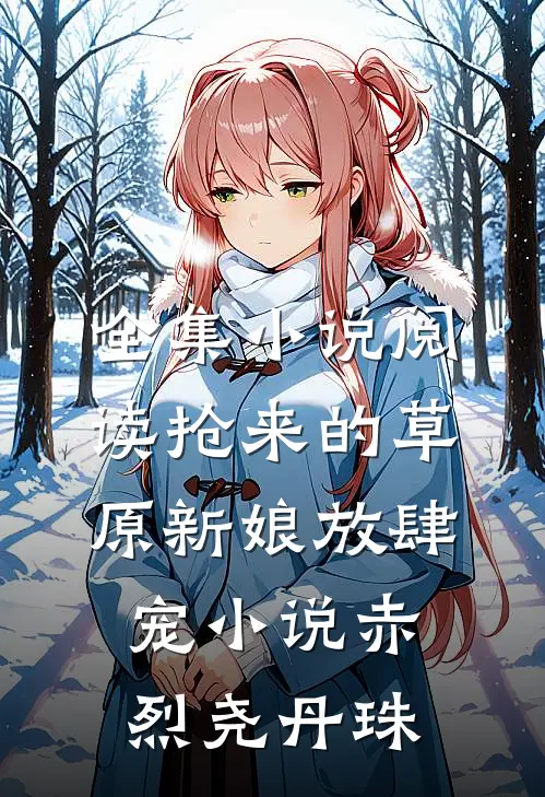 全集小说阅读抢来的草原新娘放肆宠小说(赤烈尧丹珠)