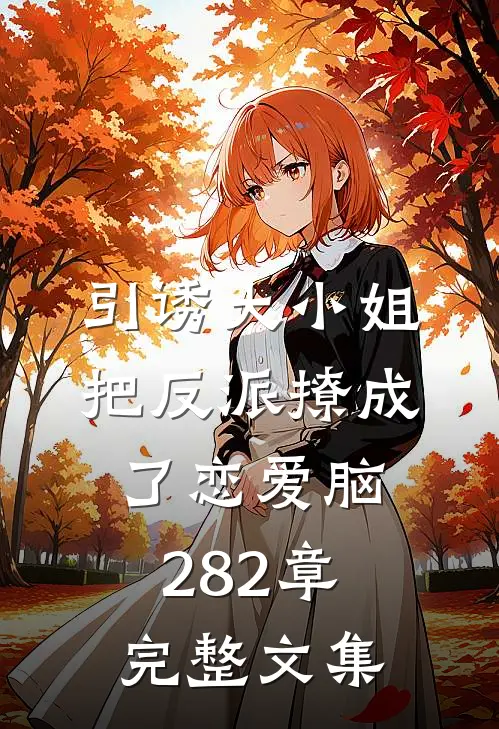 引诱大小姐把反派撩成了恋爱脑282章完整文集