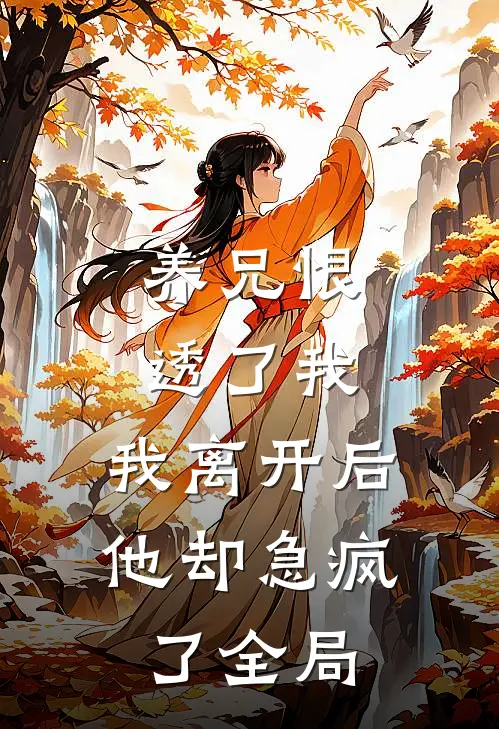 养兄恨透了我，我离开后他却急疯了全局