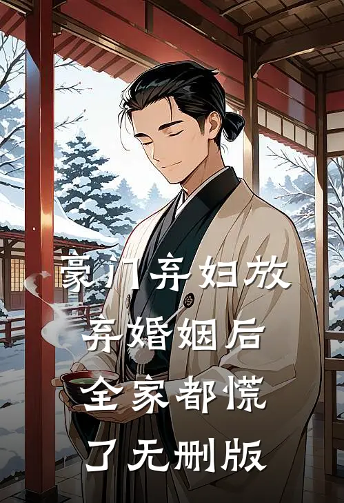 豪门弃妇放弃婚姻后，全家都慌了无删版