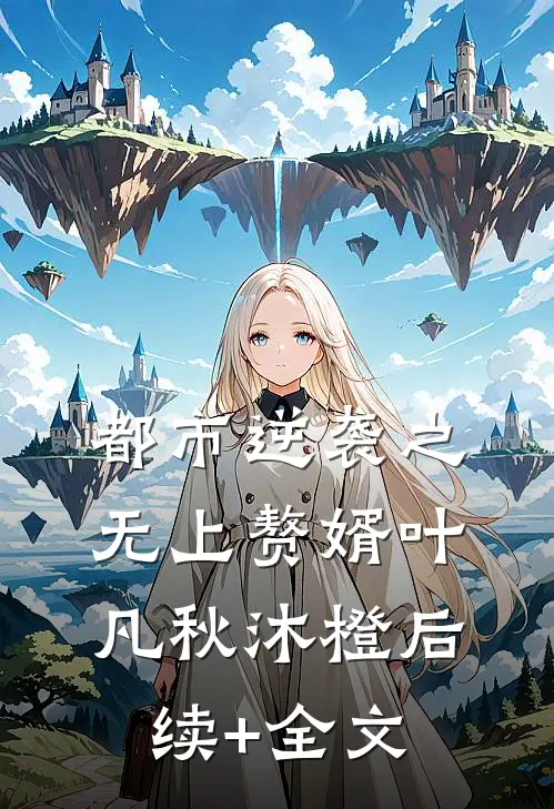 都市逆袭之无上赘婿叶凡秋沐橙后续+全文