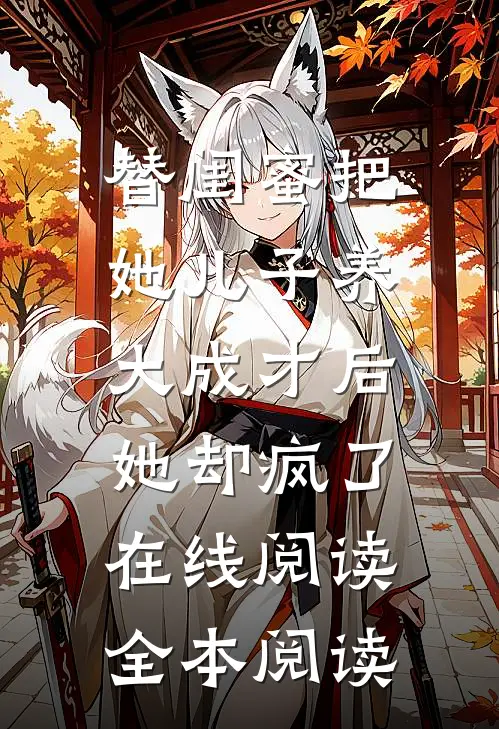 替闺蜜把她儿子养大成才后，她却疯了在线阅读全本阅读