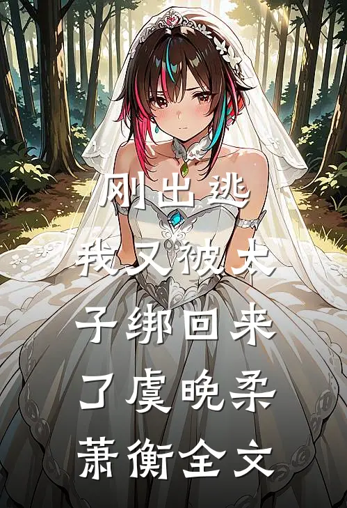 刚出逃，我又被太子绑回来了虞晚柔萧衡全文