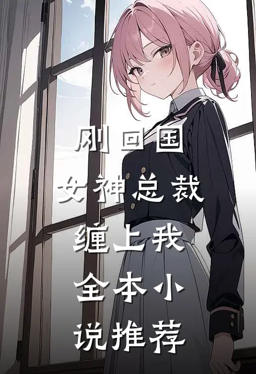 刚回国,女神总裁缠上我全本推荐