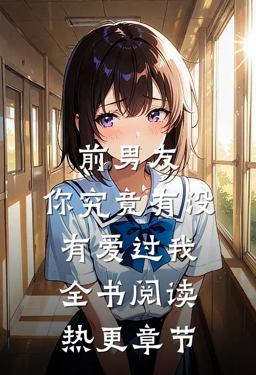 前男友：你究竟有没有爱过我全书阅读热更章节