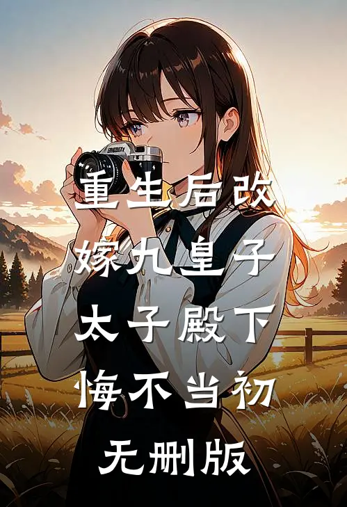 重生后改嫁九皇子，太子殿下悔不当初无删版