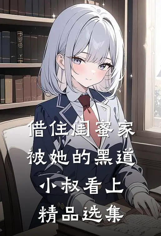 借住闺蜜家，被她的黑道小叔看上精品选集