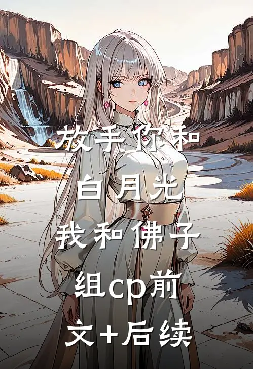 放手你和白月光，我和佛子组cp前文+后续