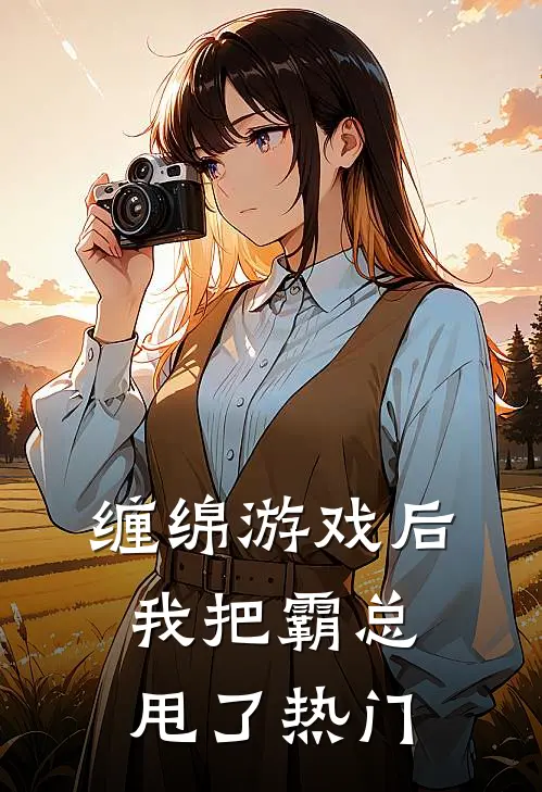 缠绵游戏后，我把霸总甩了热门
