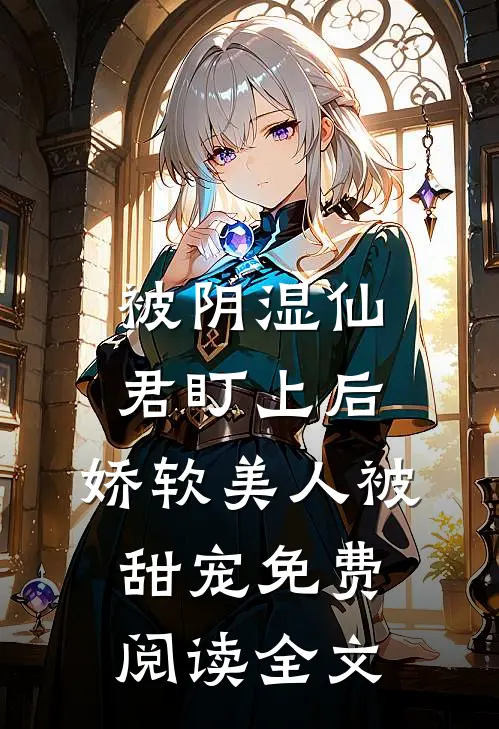 被阴湿仙君盯上后，娇软美人被甜宠免费阅读全文