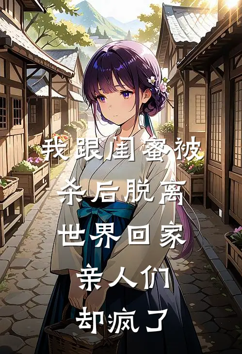 我跟闺蜜被杀后脱离世界回家，亲人们却疯了