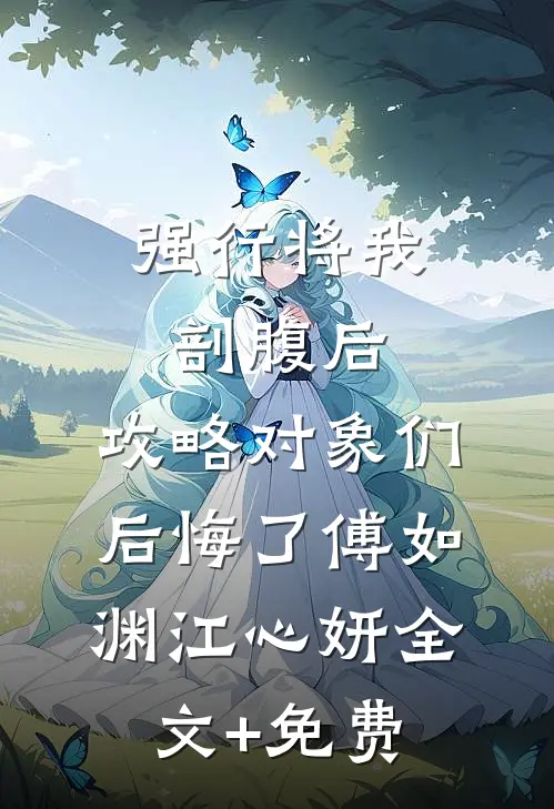 强行将我剖腹后，攻略对象们后悔了傅如渊江心妍全文+免费