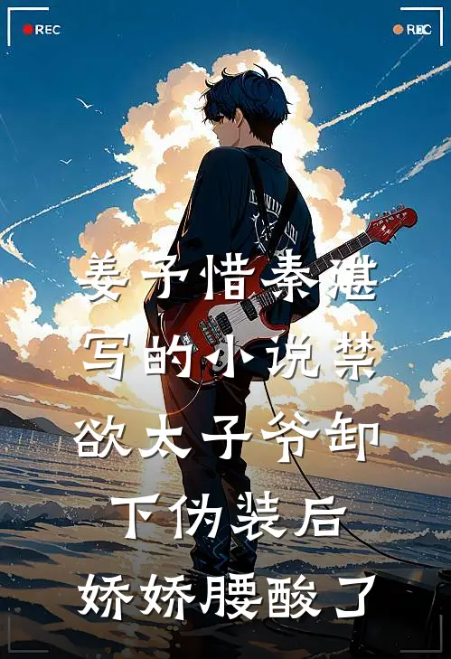 姜予惜秦湛写的小说禁欲太子爷卸下伪装后，娇娇腰酸了