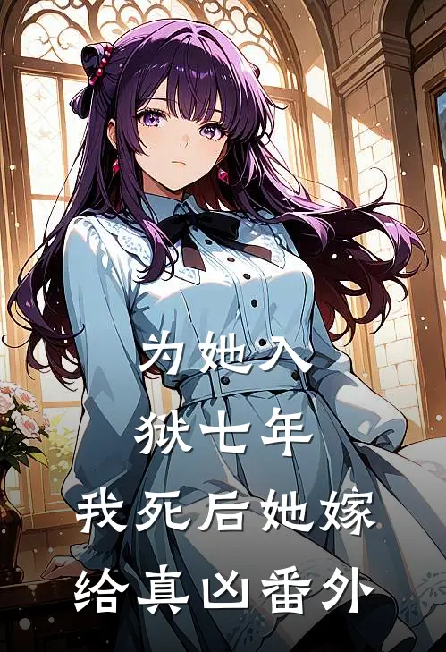 为她入狱七年，我死后她嫁给真凶 番外