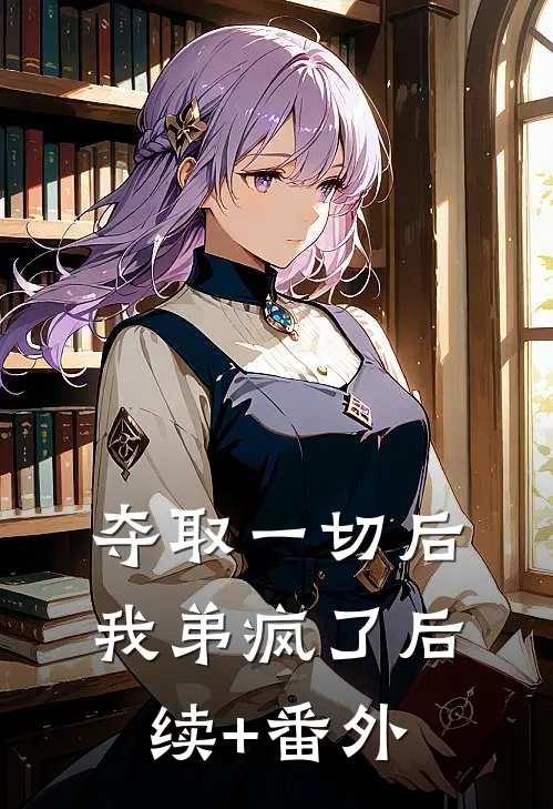 夺取一切后，我弟疯了后续+番外