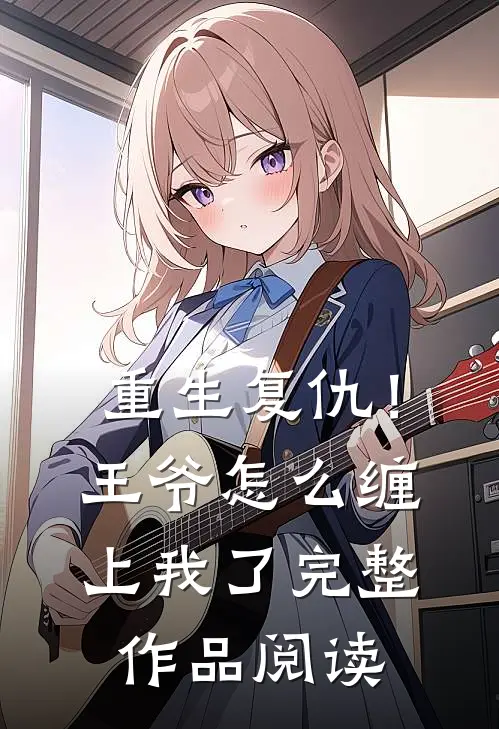 重生复仇！王爷怎么缠上我了完整作品阅读