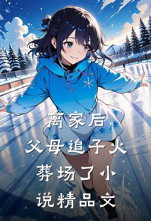 离家后,父母追子火葬场了小说精品文