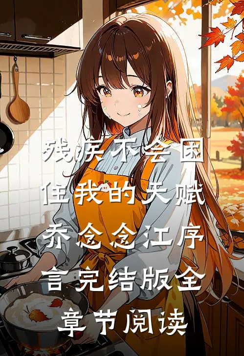 《残疾不会困住我的天赋》乔念念江序言完结版全章节阅读