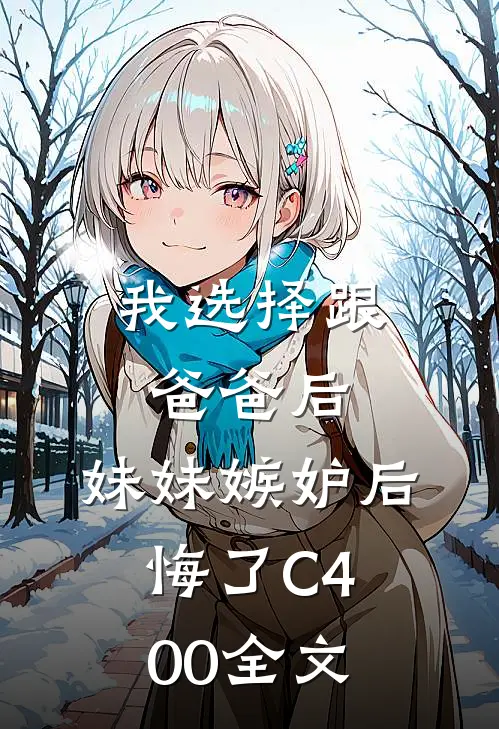 我选择跟爸爸后，妹妹嫉妒后悔了C400全文