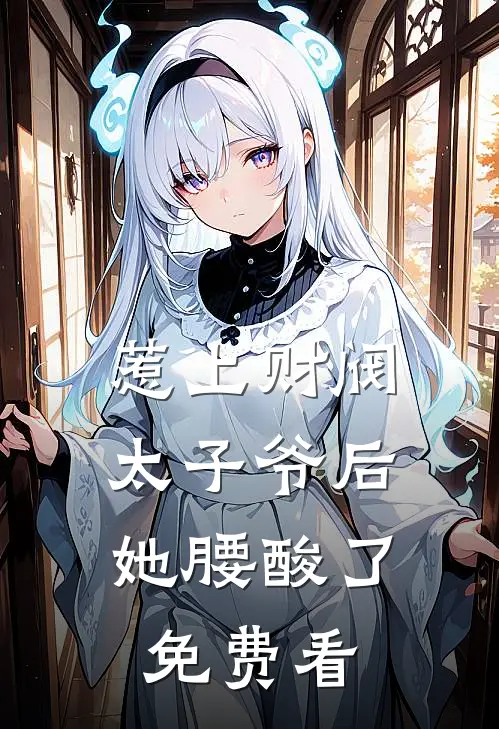 惹上财阀太子爷后，她腰酸了免费看