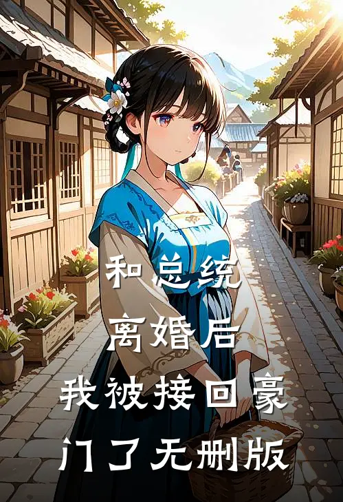 和总统离婚后，我被接回豪门了无删版