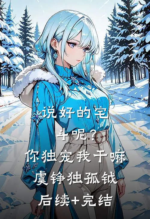 说好的宅斗呢？你独宠我干嘛虞铮独孤钺后续+完结