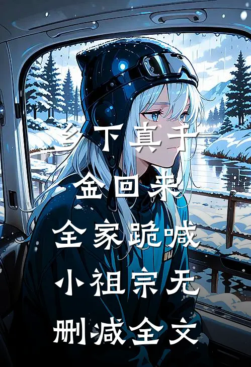 乡下真千金回来，全家跪喊小祖宗无删减全文