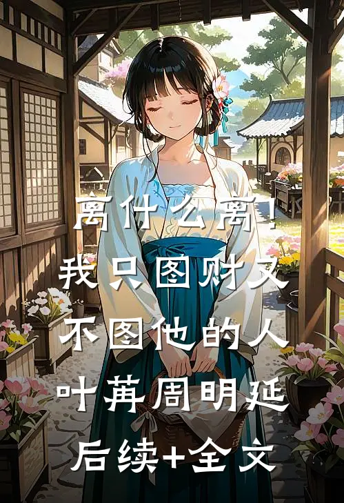 离什么离！我只图财又不图他的人叶苒周明延后续+全文