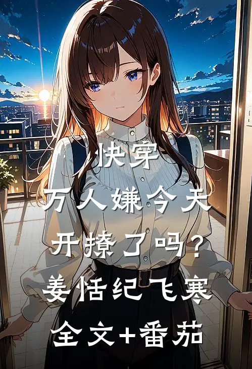 快穿：万人嫌今天开撩了吗？姜恬纪飞寒全文+番茄