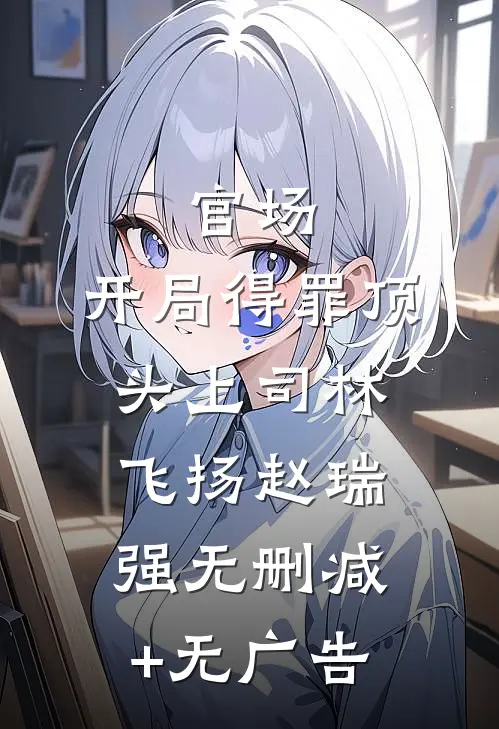 官场：开局得罪顶头上司林飞扬赵瑞强无删减+无广告