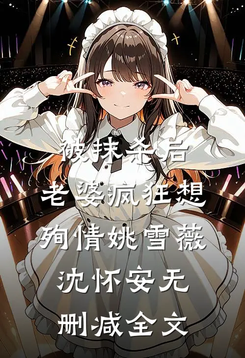 被抹杀后，老婆疯狂想殉情姚雪薇沈怀安无删减全文
