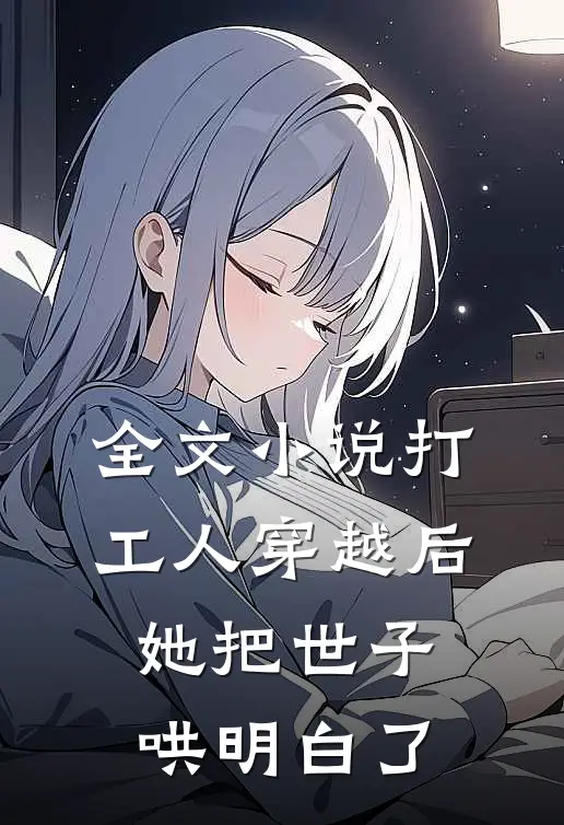 全文小说打工人穿越后，她把世子哄明白了